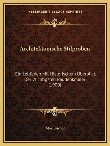 Architektonische Stilproben: Ein Leitfaden Mit Historischem Uberblick Der Wichtigsten Baudenkmaler (1900)