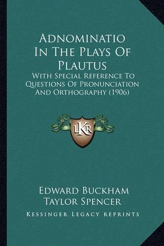 Adnominatio in the Plays of Plautus: With Special Reference to Questions of Pronunciation and Orthography (1906)