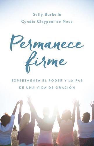 Cover image for Permanece Firme: Experimenta El Poder Y La Paz de Una Vida de Oracion