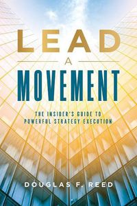 Cover image for Lead A Movement: The Insider's Guide to Powerful Strategy Execution