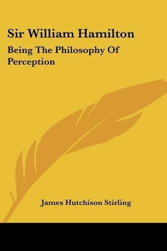 Cover image for Sir William Hamilton: Being the Philosophy of Perception