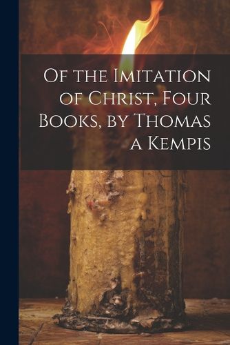 Cover image for Of the Imitation of Christ, Four Books, by Thomas a Kempis