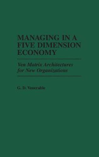 Cover image for Managing in a Five Dimension Economy: Ven Matrix Architectures for New Organizations