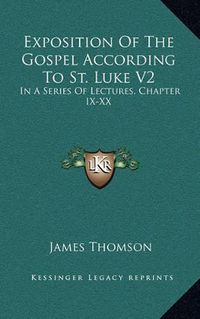 Cover image for Exposition of the Gospel According to St. Luke V2: In a Series of Lectures, Chapter IX-XX