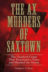 Cover image for Ax Murders of Saxtown: The Unsolved Crime That Terrorized A Town And Shocked The Nation