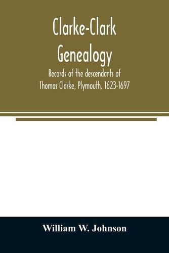 Clarke-Clark genealogy: records of the descendants of Thomas Clarke, Plymouth, 1623-1697