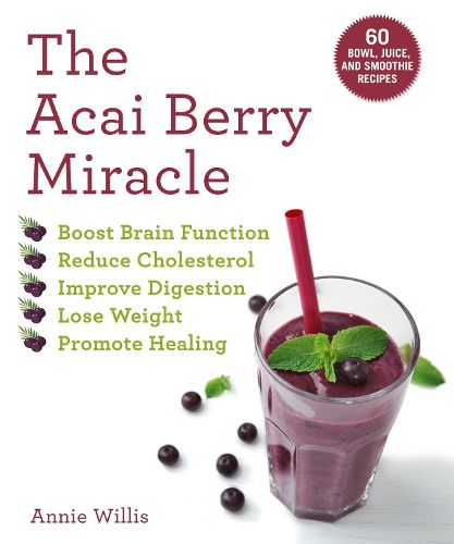 Cover image for The Acai Berry Miracle: 60 Bowl and Smoothie Recipes