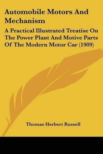 Automobile Motors and Mechanism: A Practical Illustrated Treatise on the Power Plant and Motive Parts of the Modern Motor Car (1909)