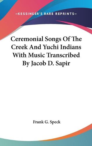 Cover image for Ceremonial Songs of the Creek and Yuchi Indians with Music Transcribed by Jacob D. Sapir