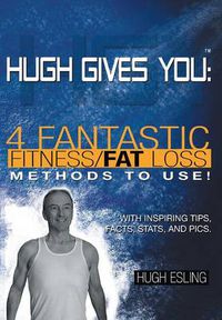 Cover image for Hugh Gives You (TM) 4 Fantastic Fitness/Fat Loss Methods To Use!