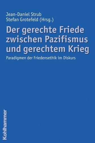 Der Gerechte Friede Zwischen Pazifismus Und Gerechtem Krieg: Paradigmen Der Friedensethik Im Diskurs