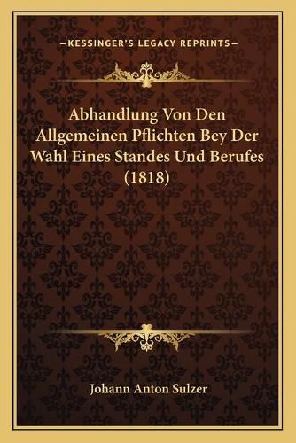 Cover image for Abhandlung Von Den Allgemeinen Pflichten Bey Der Wahl Eines Standes Und Berufes (1818)