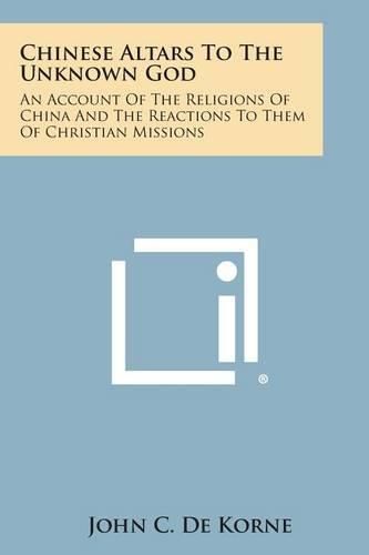 Cover image for Chinese Altars to the Unknown God: An Account of the Religions of China and the Reactions to Them of Christian Missions