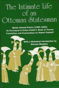 Cover image for The Intimate Life of an Ottoman Statesman, Melek Ahmed Pasha (1588-1662): As Portrayed in Evliya Celebi's Book of Travels (Seyahat-name)