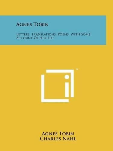 Cover image for Agnes Tobin: Letters, Translations, Poems, with Some Account of Her Life