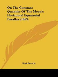 Cover image for On the Constant Quantity of the Moon's Horizontal Equatorial Parallax (1863)