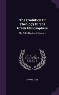 Cover image for The Evolution of Theology in the Greek Philosophers: The Gifford Lectures, Volume 1