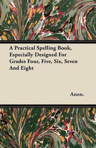 Cover image for A Practical Spelling Book, Especially Designed For Grades Four, Five, Six, Seven And Eight