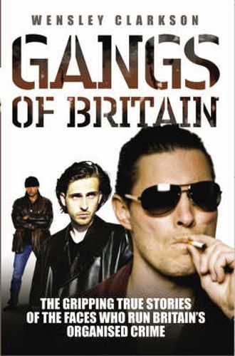 Gangs of Britain: The Gripping True Stories of the Faces Who Run Britain's Organised Crime