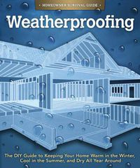 Cover image for Weatherproofing: The DIY Guide to Keeping Your Home Warm in the Winter, Cool in the Summer, and Dry All Year Around