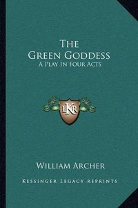 Cover image for The Green Goddess: A Play in Four Acts