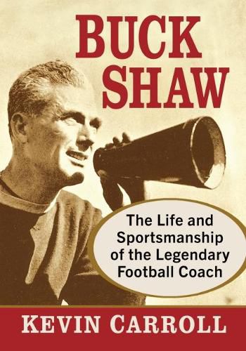 Buck Shaw: The Life and Sportsmanship of the Legendary Football Coach