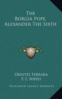 Cover image for The Borgia Pope, Alexander the Sixth