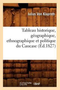 Cover image for Tableau Historique, Geographique, Ethnographique Et Politique Du Caucase (Ed.1827)