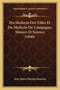 Cover image for Du Medecin Des Villes Et Du Medecin de Campagne, Moeurs Et Science (1840)