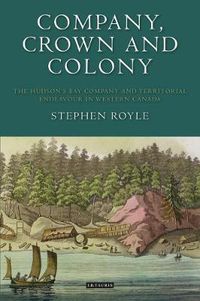 Cover image for Company, Crown and Colony: The Hudson's Bay Company and Territorial Endeavour in Western Canada