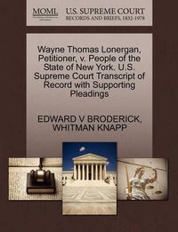 Cover image for Wayne Thomas Lonergan, Petitioner, V. People of the State of New York. U.S. Supreme Court Transcript of Record with Supporting Pleadings