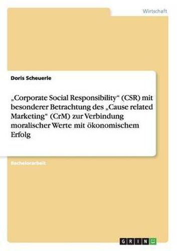 Cover image for Corporate Social Responsibility (Csr) Mit Besonderer Betrachtung Des  Cause Related Marketing (Crm) Zur Verbindung Moralischer Werte Mit Okonomischem Erfolg