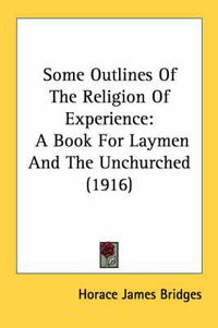 Cover image for Some Outlines of the Religion of Experience: A Book for Laymen and the Unchurched (1916)