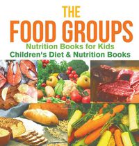 Cover image for The Food Groups - Nutrition Books for Kids Children's Diet & Nutrition Books