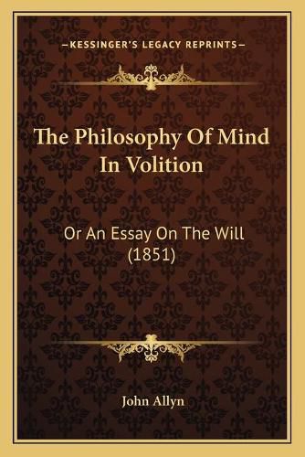 Cover image for The Philosophy of Mind in Volition: Or an Essay on the Will (1851)
