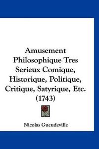 Cover image for Amusement Philosophique Tres Serieux Comique, Historique, Politique, Critique, Satyrique, Etc. (1743)