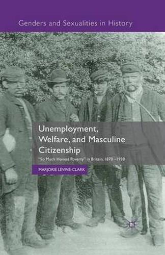 Cover image for Unemployment, Welfare, and Masculine Citizenship: So Much Honest Poverty in Britain, 1870-1930