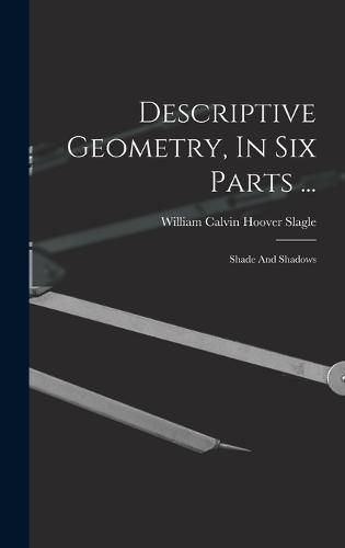 Cover image for Descriptive Geometry, In Six Parts ...