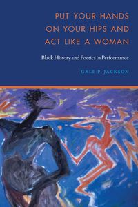 Cover image for Put Your Hands on Your Hips and Act Like a Woman: Black History and Poetics in Performance