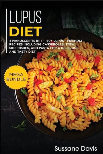 Lupus Diet: MEGA BUNDLE - 4 Manuscripts in 1 - 160+ Lupus - friendly recipes including casseroles, stew, side dishes, and pasta for a delicious and tasty diet