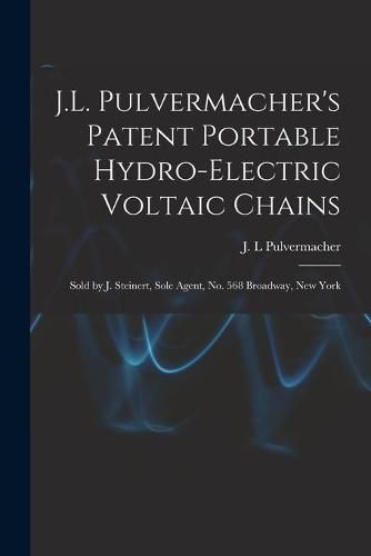 Cover image for J.L. Pulvermacher's Patent Portable Hydro-electric Voltaic Chains: Sold by J. Steinert, Sole Agent, No. 568 Broadway, New York