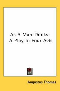 Cover image for As a Man Thinks: A Play in Four Acts