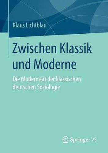 Zwischen Klassik und Moderne: Die Modernitat der klassischen deutschen Soziologie