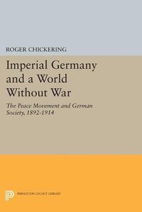 Cover image for Imperial Germany and a World Without War: The Peace Movement and German Society, 1892-1914