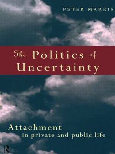 Cover image for The Politics of Uncertainty: Attachment in Private and Public Life