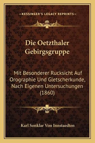 Die Oetzthaler Gebirgsgruppe: Mit Besonderer Rucksicht Auf Orographie Und Gletscherkunde, Nach Eigenen Untersuchungen (1860)