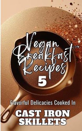 Cover image for Vegan Breakfast Recipes 5 Flavorful Delicacies Cooked In Cast Iron Skillets