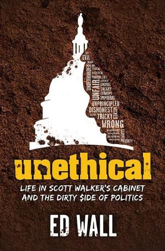 Cover image for Unethical. Life in Scott Walker's Cabinet and the Dirty Side of Politics