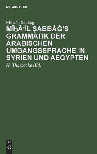 Cover image for Mi&#7830;a'il &#7778;abba&#289;'s Grammatik Der Arabischen Umgangssprache in Syrien Und Aegypten