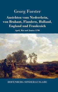 Cover image for Ansichten vom Niederrhein, von Brabant, Flandern, Holland, England und Frankreich: April, Mai und Junius 1790